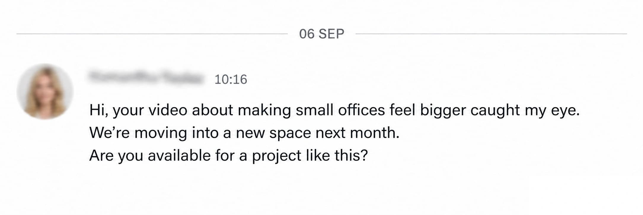 LinkedIn enquiry: Hi, your video about making small offices feel bigger caught my eye. We’re moving into a new space next month. Are you available for a project like this?